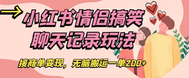 小红书情侣搞笑聊天记录玩法，接商单变现，无脑搬运一单200+【揭秘】-大齐资源站