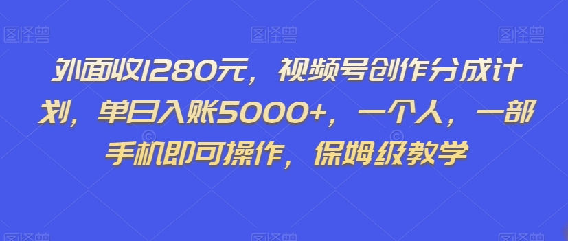 外面收1280元，视频号创作分成计划，单日入账5000+，一个人，一部手机即可操作，保姆级教学【揭秘】-大齐资源站