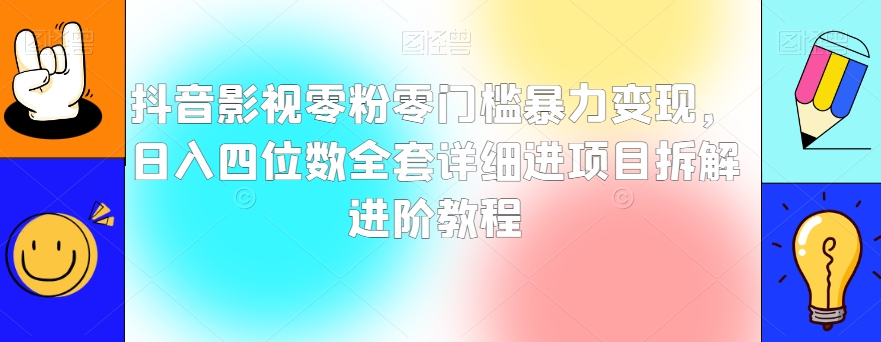 抖音影视零粉零门槛暴力变现，日入四位数全套详细进项目拆解进阶教程【揭秘】-大齐资源站