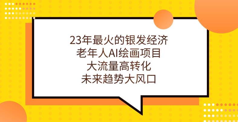 23年最火的银发经济，老年人AI绘画项目，大流量高转化，未来趋势大风口【揭秘】-大齐资源站