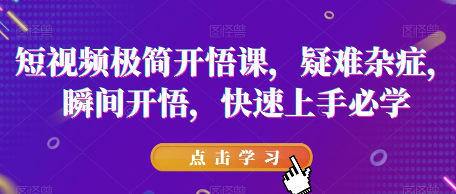 短视频极简开悟课，​疑难杂症，瞬间开悟，快速上手必学-大齐资源站