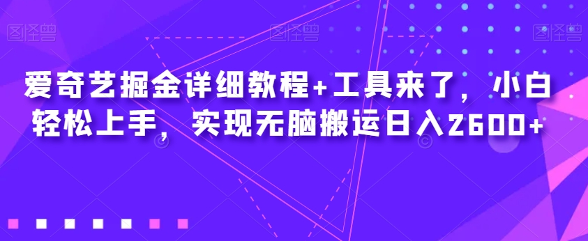 爱奇艺掘金详细教程+工具来了，小白轻松上手，实现无脑搬运日入2600+-大齐资源站