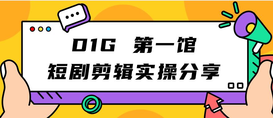 D1G第一馆短剧剪辑实操分享，看完就能执行，项目不复杂-大齐资源站