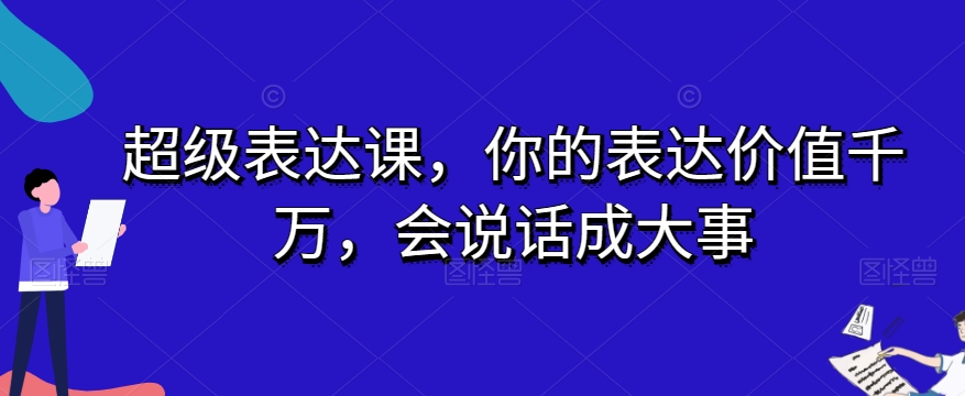 超级表达课，你的表达价值千万，会说话成大事-大齐资源站