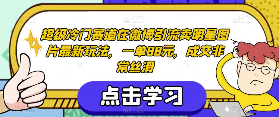 超级冷门赛道在微博引流卖明星图片最新玩法，一单88元，成交非常丝滑【揭秘】-大齐资源站