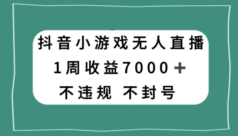 抖音小游戏无人直播，不违规不封号1周收益7000+，官方流量扶持【揭秘】-大齐资源站