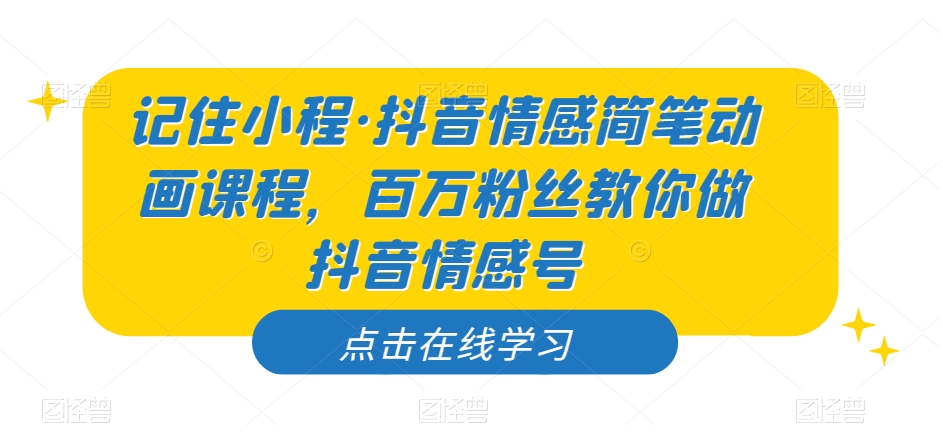 记住小程·抖音情感简笔动画课程，百万粉丝教你做抖音情感号-大齐资源站