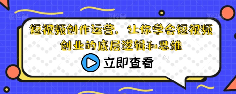 短视频创作运营，让你学会短视频创业的底层逻辑和思维-大齐资源站