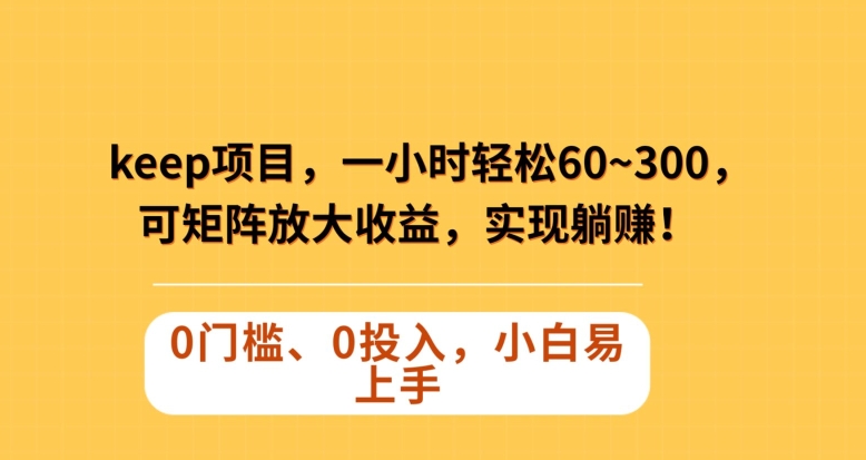 Keep蓝海项目，一小时轻松60~300＋，可矩阵放大收益，可实现躺赚【揭秘】-大齐资源站