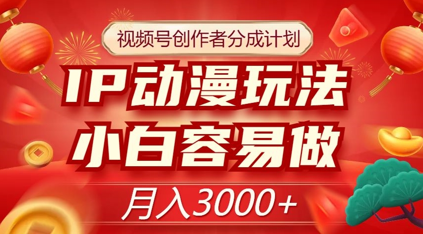 视频号创作者分成计划，IP动漫玩法，小白容易做，月入3000+【揭秘】-大齐资源站