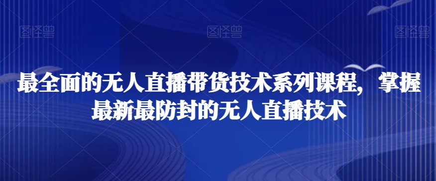 最全面的无人直播‮货带‬技术系‮课列‬程，掌握最新最防封的无人直播技术-大齐资源站