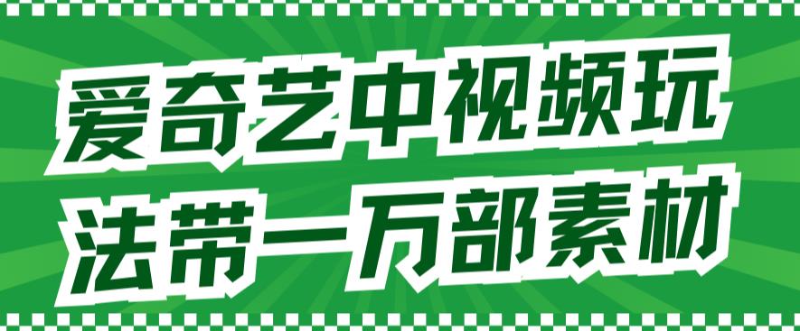 爱奇艺中视频玩法，不用担心版权问题（详情教程+一万部素材）-大齐资源站