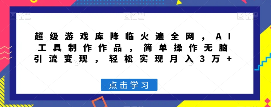 超级游戏库降临火遍全网，AI工具制作作品，简单操作无脑引流变现，轻松实现月入3万+【揭秘】-大齐资源站