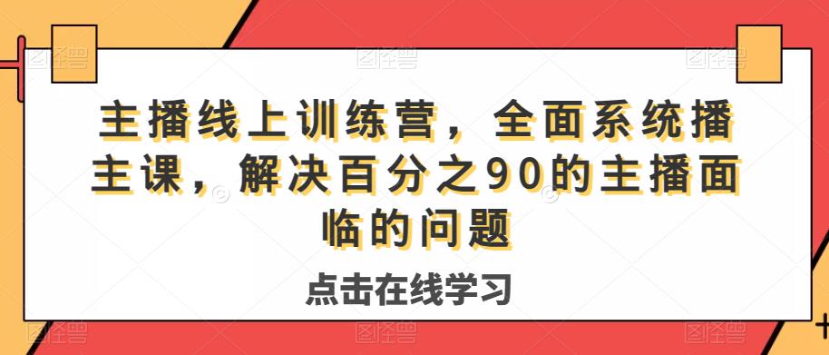 主播线上训练营，全面系统‮播主‬课，解决‮分百‬之90的主播面‮的临‬问题-大齐资源站