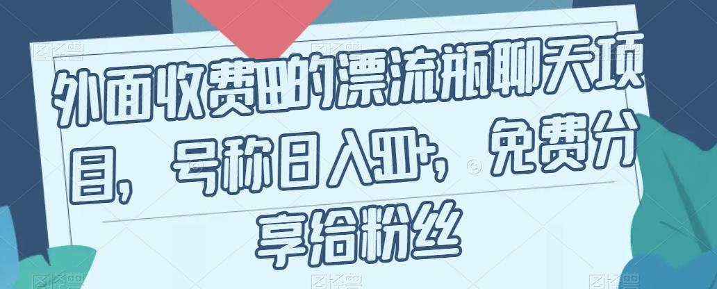 外面收费199的漂流瓶聊天项目，号称日入500+【揭秘】-大齐资源站