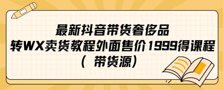 最新抖音奢侈品转微信卖货教程外面售价1999的课程（带货源）-大齐资源站