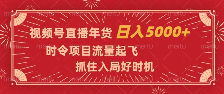 视频号直播年货，时令项目流量起飞，抓住入局好时机，日入5000+【揭秘】-大齐资源站