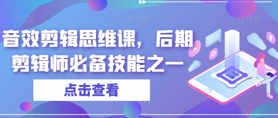 音效剪辑思维课，后期剪辑师必备技能之一-大齐资源站