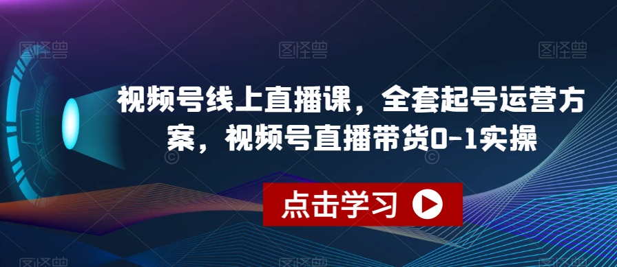 视频号线上直播课，全套起号运营方案，视频号直播带货0-1实操-大齐资源站