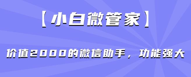 【小白微管家】价值2000的微信助手，功能强大-大齐资源站