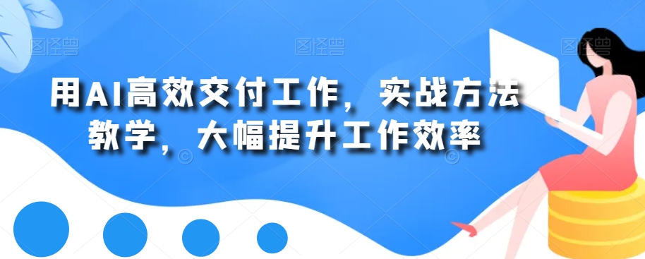 用AI高效交付工作，实战方法教学，大幅提升工作效率-大齐资源站