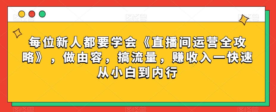 每位新人都要学会《直播间运营全攻略》，做由容，搞流量，赚收入一快速从小白到内行-大齐资源站