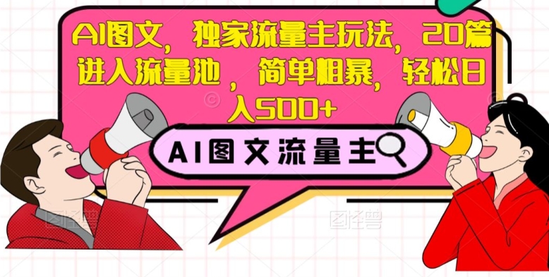 AI图文，独家流量主玩法，20篇进入流量池，简单粗暴，轻松日入500+【揭秘】-大齐资源站