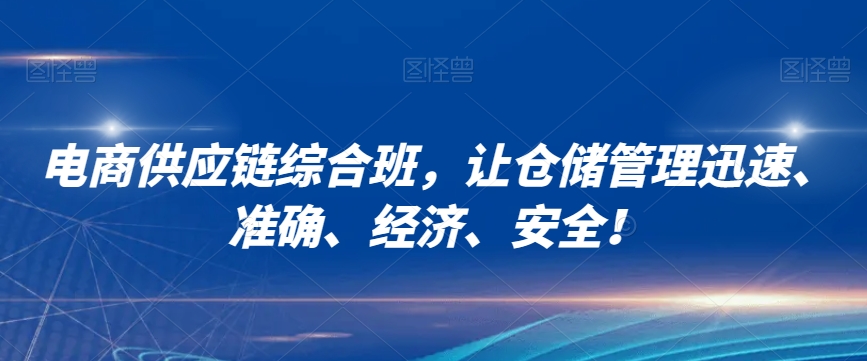 电商供应链综合班，让仓储管理迅速、准确、经济、安全！-大齐资源站