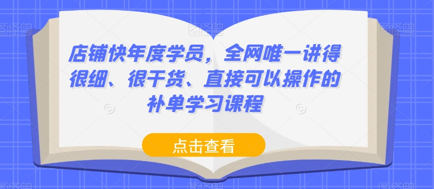 店铺快年度学员，全网唯一讲得很细、很干货、直接可以操作的补单学习课程-大齐资源站