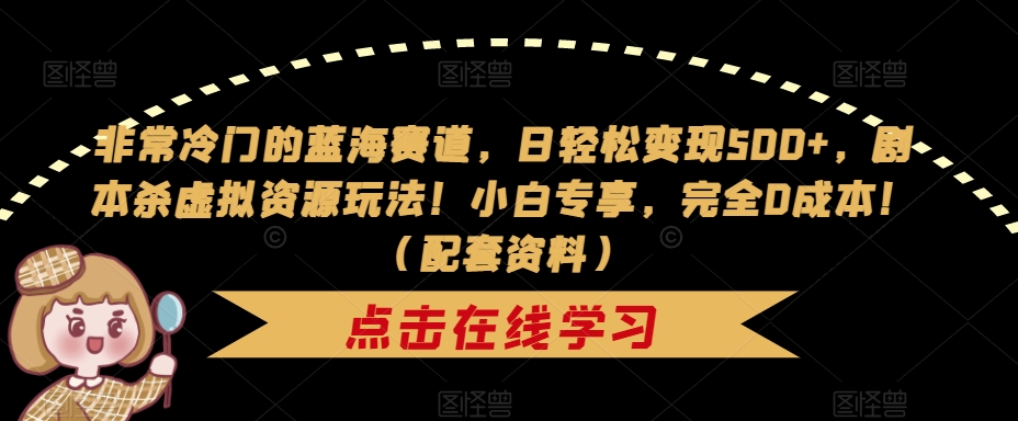 非常冷门的蓝海赛道，日轻松变现500+，剧本杀虚拟资源玩法！小白专享，完全0成本！（配套资料）-大齐资源站