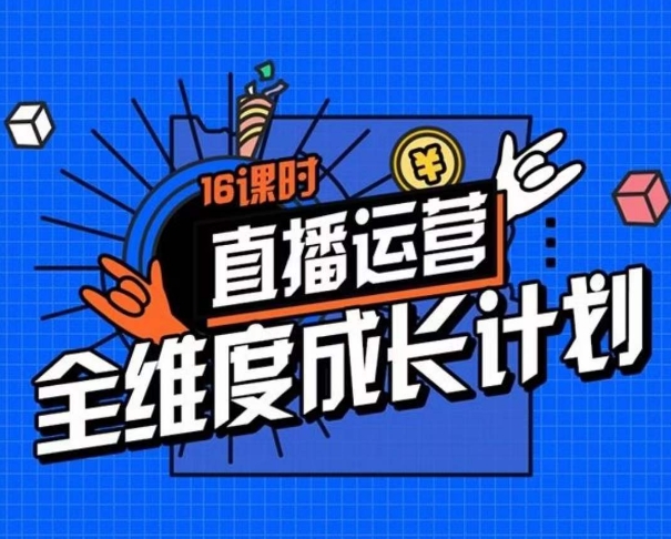 直播运营全维度成长计划，16课时精细化直播间运营策略拆解零基础运营成长-大齐资源站