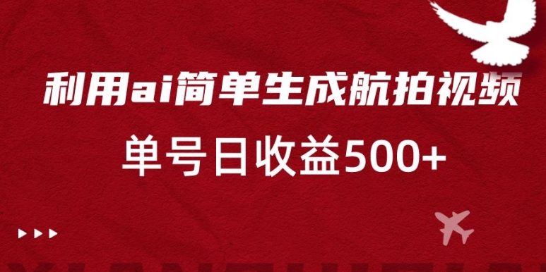 利用ai简单复制粘贴，生成航拍视频，单号日收益500+【揭秘】-大齐资源站