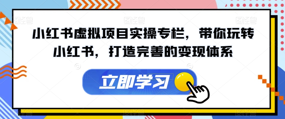 小红书虚拟项目实操专栏，带你玩转小红书，打造完善的变现体系-大齐资源站