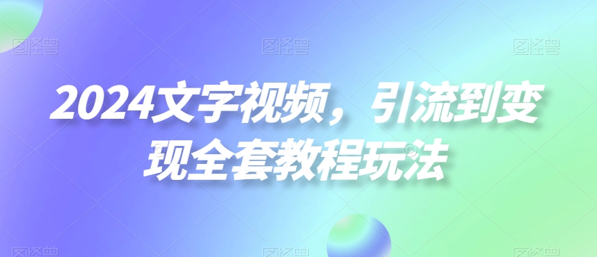 2024文字视频，引流到变现全套教程玩法【揭秘】-大齐资源站