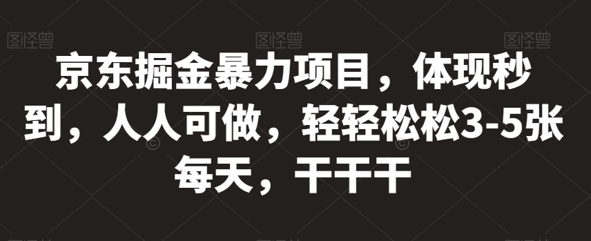 京东掘金暴力项目，体现秒到，人人可做，轻轻松松3-5张每天，干干干【揭秘】-大齐资源站