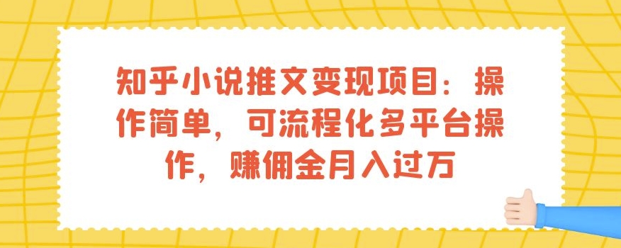 知乎小说推文变现项目：操作简单，可流程化多平台操作，赚佣金月入过万-大齐资源站