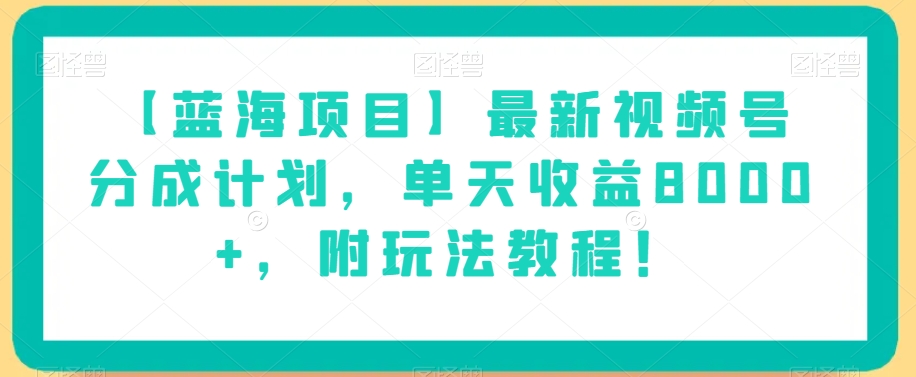 【蓝海项目】最新视频号分成计划，单天收益8000+，附玩法教程！-大齐资源站