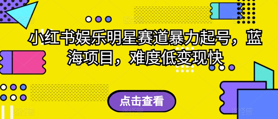 小红书娱乐明星赛道暴力起号，蓝海项目，难度低变现快【揭秘】-大齐资源站