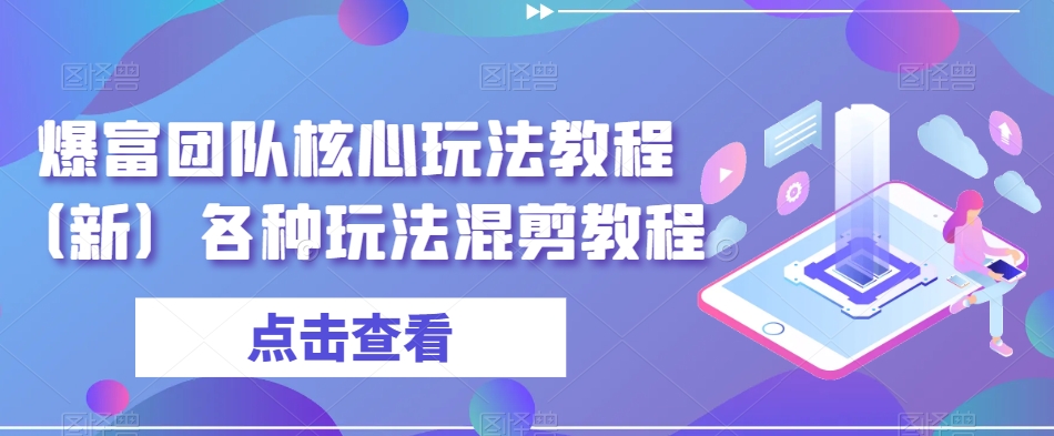 爆富团队核心玩法教程（新）各种玩法混剪教程-大齐资源站