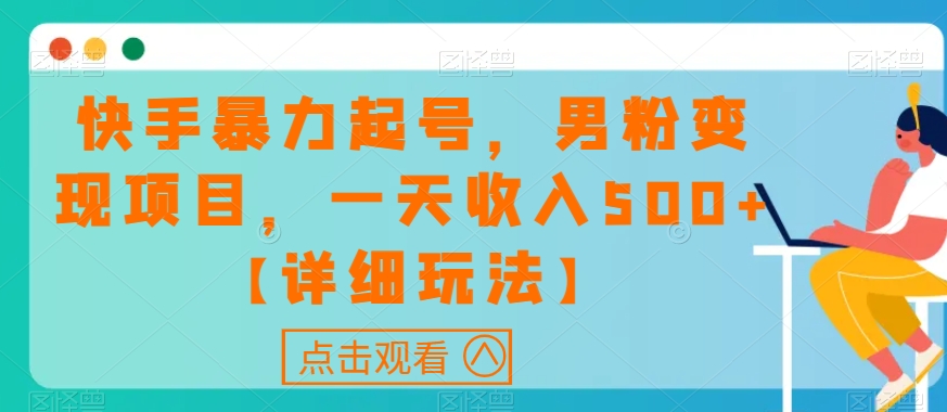 快手暴力起号，男粉变现项目，一天收入500+【详细玩法】【揭秘】-大齐资源站