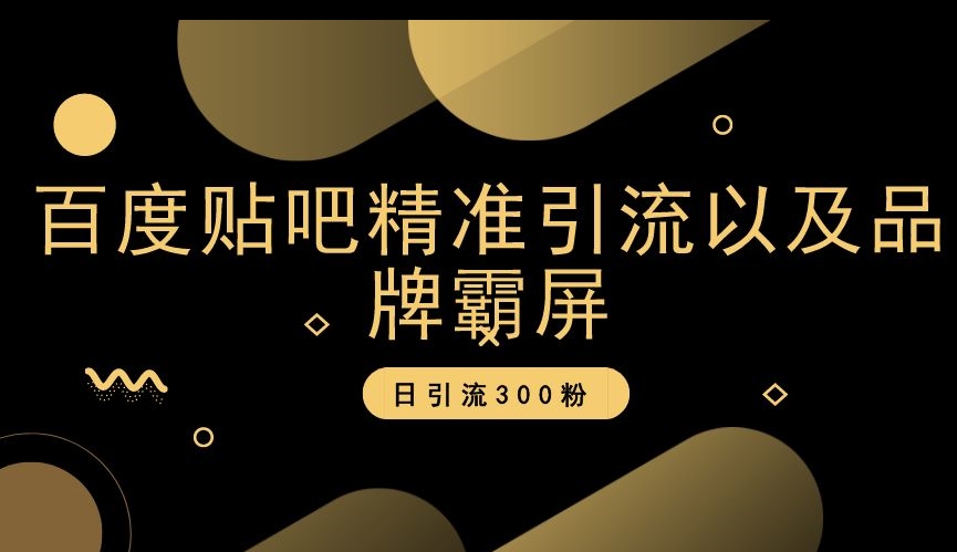 百度贴吧精准引流以及品牌霸屏，日引流300粉【揭秘】-大齐资源站