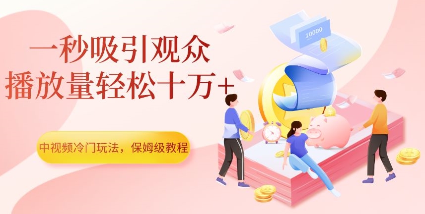 中视频冷门玩法，一秒吸引观众，播放量轻松十万+，保姆级教程【揭秘】-大齐资源站