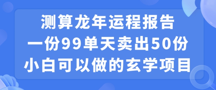 小白可做的玄学项目，出售”龙年运程报告”一份99元单日卖出100份利润9900元，0成本投入【揭秘】-大齐资源站