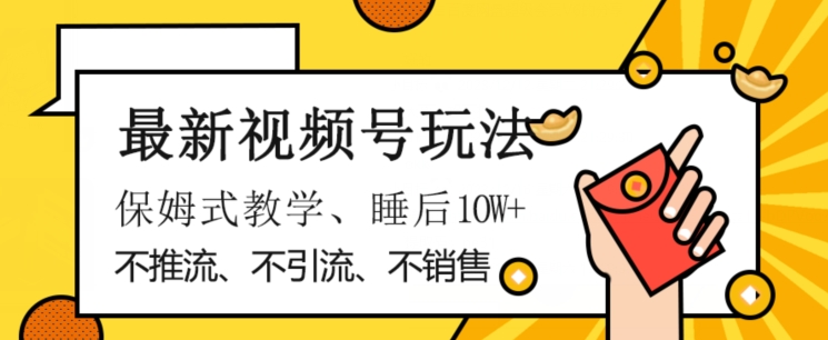 最新视频号玩法，不销售、不引流、不推广，躺着月入1W+，保姆式教学，小白轻松上手【揭秘】-大齐资源站