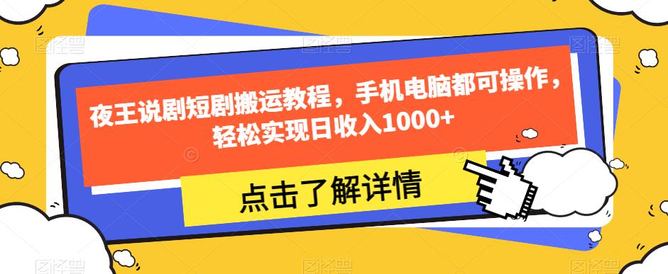 夜王说剧短剧搬运教程，手机电脑都可操作，轻松实现日收入1000+-大齐资源站