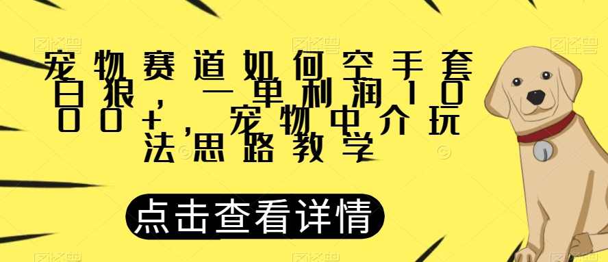 宠物赛道如何空手套白狼，一单利润1000+，宠物中介玩法思路教学【揭秘】-大齐资源站