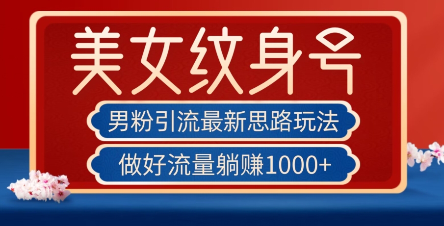 男粉引流最新思路玩法，美女纹身号，做好流量躺赚1000+【揭秘】-大齐资源站