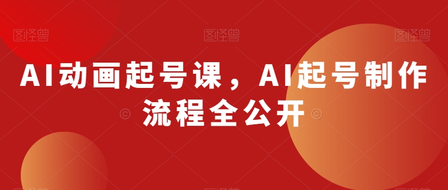 AI动画起号课，AI起号制作流程全公开-大齐资源站