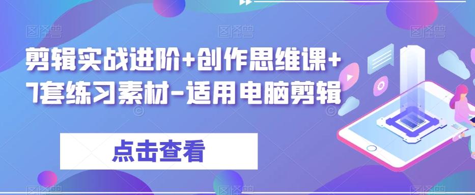 剪辑实战进阶+创作思维课+7套练习素材-适用电脑剪辑-大齐资源站