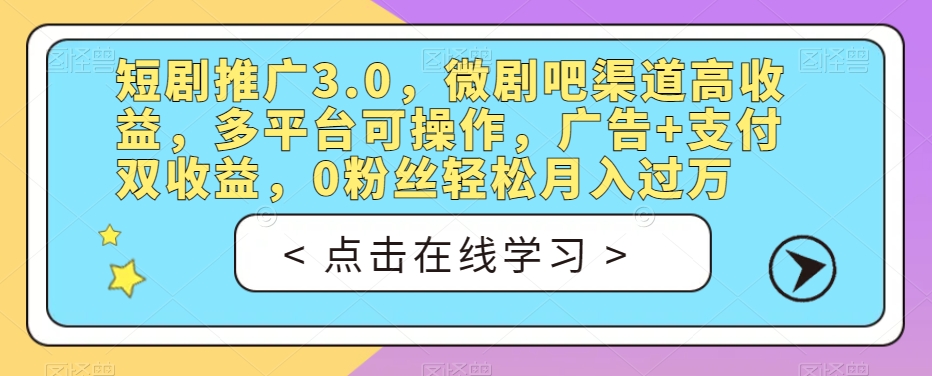 短剧推广3.0，微剧吧渠道高收益，多平台可操作，广告+支付双收益，0粉丝轻松月入过万【揭秘】-大齐资源站